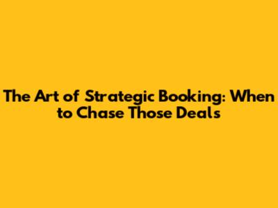 The Art of Strategic Booking: When to Chase Those Deals