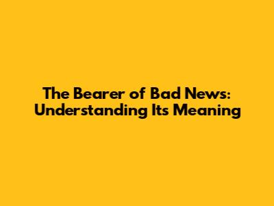 The Bearer of Bad News: Understanding Its Meaning