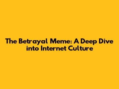 The Betrayal Meme: A Deep Dive into Internet Culture