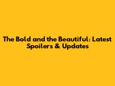 The Bold and the Beautiful: Latest Spoilers & Updates