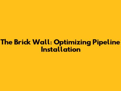 The Brick Wall: Optimizing Pipeline Installation
