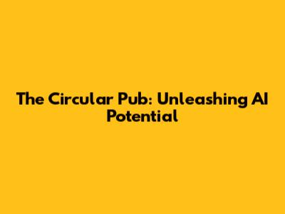 The Circular Pub: Unleashing AI Potential