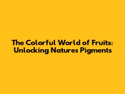 The Colorful World of Fruits: Unlocking Nature's Pigments