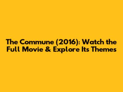 The Commune (2016): Watch the Full Movie & Explore Its Themes
