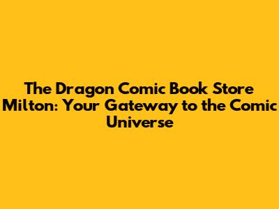 The Dragon Comic Book Store Milton: Your Gateway to the Comic Universe