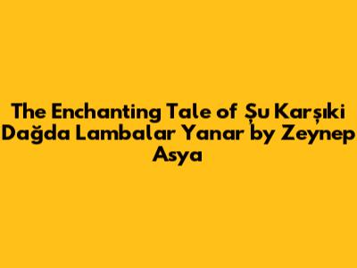 The Enchanting Tale of 'Şu Karşıki Dağda Lambalar Yanar' by Zeynep Asya