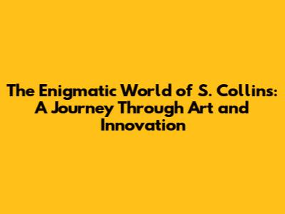 The Enigmatic World of S. Collins: A Journey Through Art and Innovation