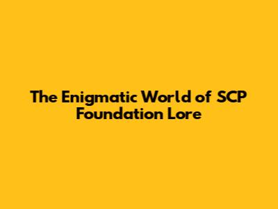 The Enigmatic World of SCP Foundation Lore