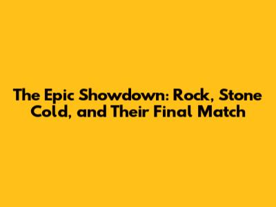 The Epic Showdown: Rock, Stone Cold, and Their Final Match