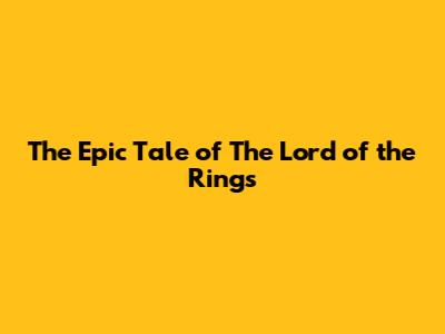 The Epic Tale of 'The Lord of the Rings'