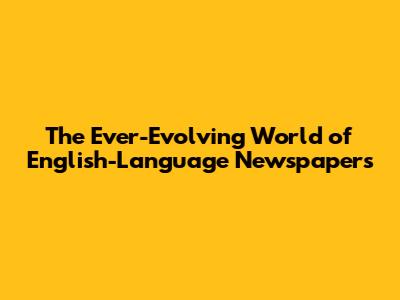 The Ever-Evolving World of English-Language Newspapers