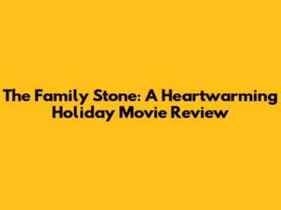 The Family Stone: A Heartwarming Holiday Movie Review