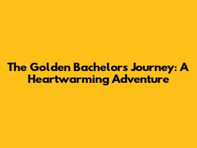 The Golden Bachelor's Journey: A Heartwarming Adventure