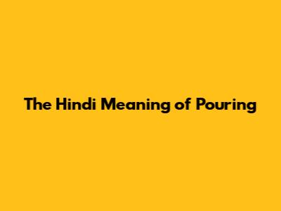 The Hindi Meaning of "Pouring"