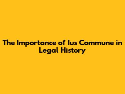 The Importance of Ius Commune in Legal History