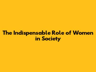 The Indispensable Role of Women in Society