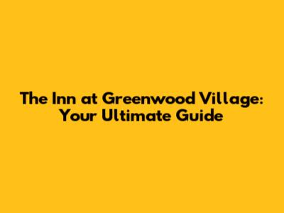 The Inn at Greenwood Village: Your Ultimate Guide