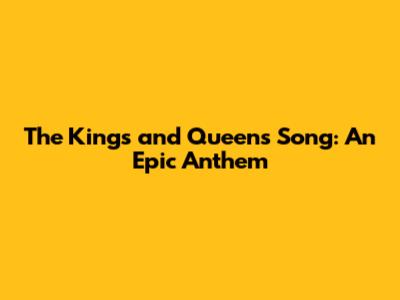 The Kings and Queens Song: An Epic Anthem