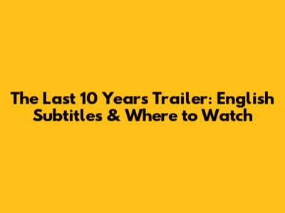 The Last 10 Years Trailer: English Subtitles & Where to Watch