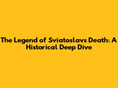 The Legend of Sviatoslav's Death: A Historical Deep Dive