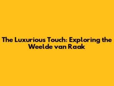 The Luxurious Touch: Exploring the 'Weelde van Raak'