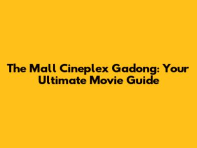 The Mall Cineplex Gadong: Your Ultimate Movie Guide