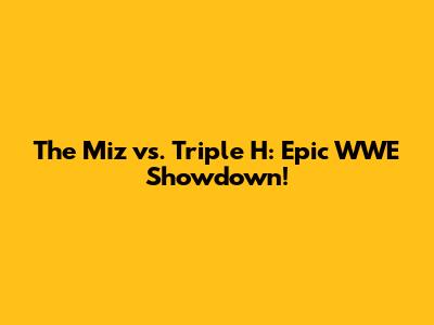 The Miz vs. Triple H: Epic WWE Showdown!