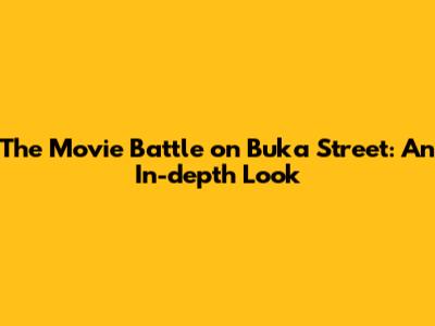 The Movie Battle on Buka Street: An In-depth Look
