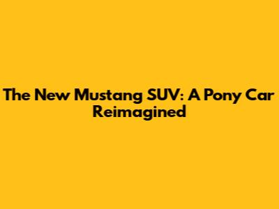 The New Mustang SUV: A Pony Car Reimagined