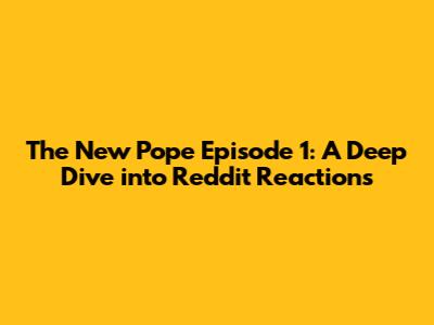 The New Pope Episode 1: A Deep Dive into Reddit Reactions