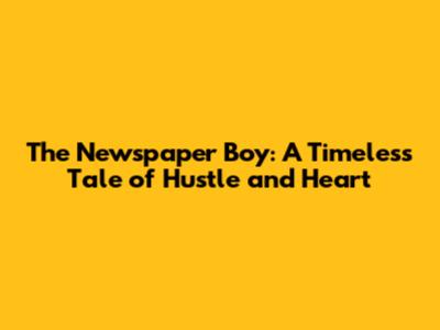 The Newspaper Boy: A Timeless Tale of Hustle and Heart