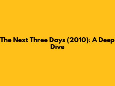 The Next Three Days (2010): A Deep Dive