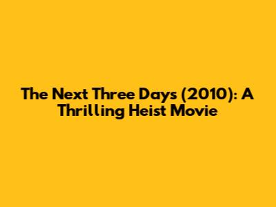 The Next Three Days (2010): A Thrilling Heist Movie