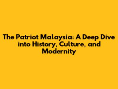 The Patriot Malaysia: A Deep Dive into History, Culture, and Modernity