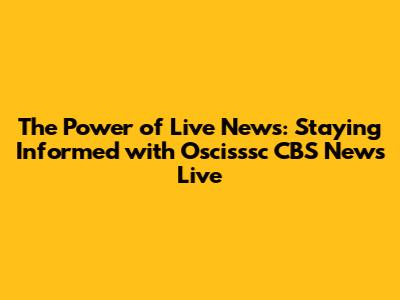 The Power of Live News: Staying Informed with Oscisssc CBS News Live