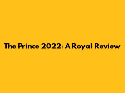 The Prince 2022: A Royal Review