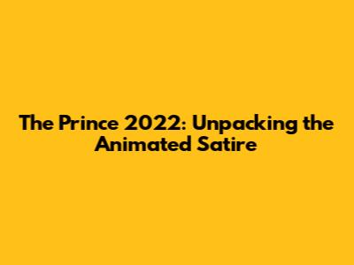 The Prince 2022: Unpacking the Animated Satire