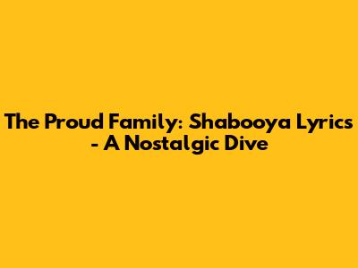 The Proud Family: Shabooya Lyrics - A Nostalgic Dive