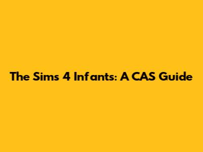 The Sims 4 Infants: A CAS Guide
