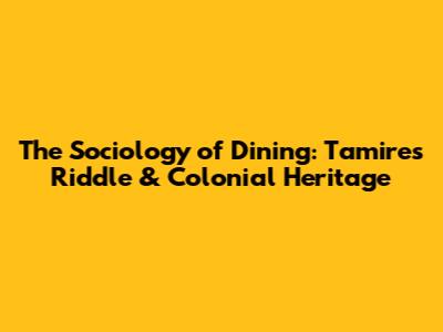 The Sociology of Dining: Tamires' Riddle & Colonial Heritage