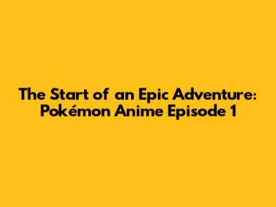 The Start of an Epic Adventure: Pokémon Anime Episode 1