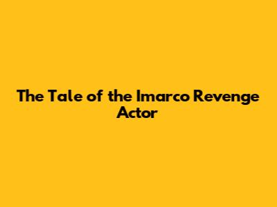 The Tale of the Imarco Revenge Actor