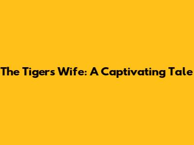 The Tiger's Wife: A Captivating Tale