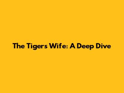 The Tiger's Wife: A Deep Dive