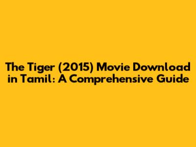 The Tiger (2015) Movie Download in Tamil: A Comprehensive Guide