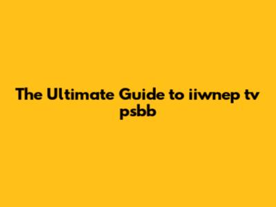 The Ultimate Guide to iiwnep tv psbb