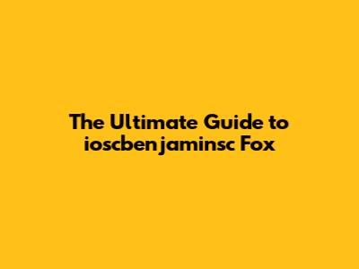 The Ultimate Guide to ioscbenjaminsc Fox