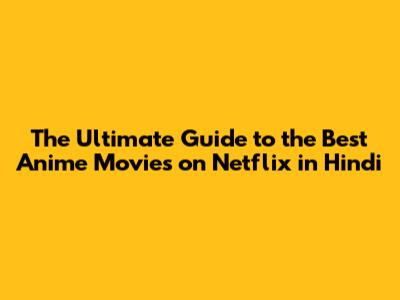 The Ultimate Guide to the Best Anime Movies on Netflix in Hindi