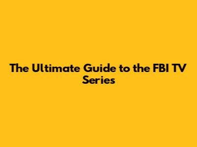 The Ultimate Guide to the FBI TV Series