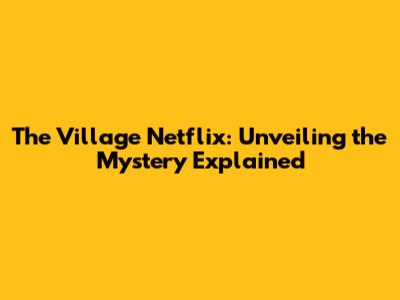 The Village Netflix: Unveiling the Mystery Explained